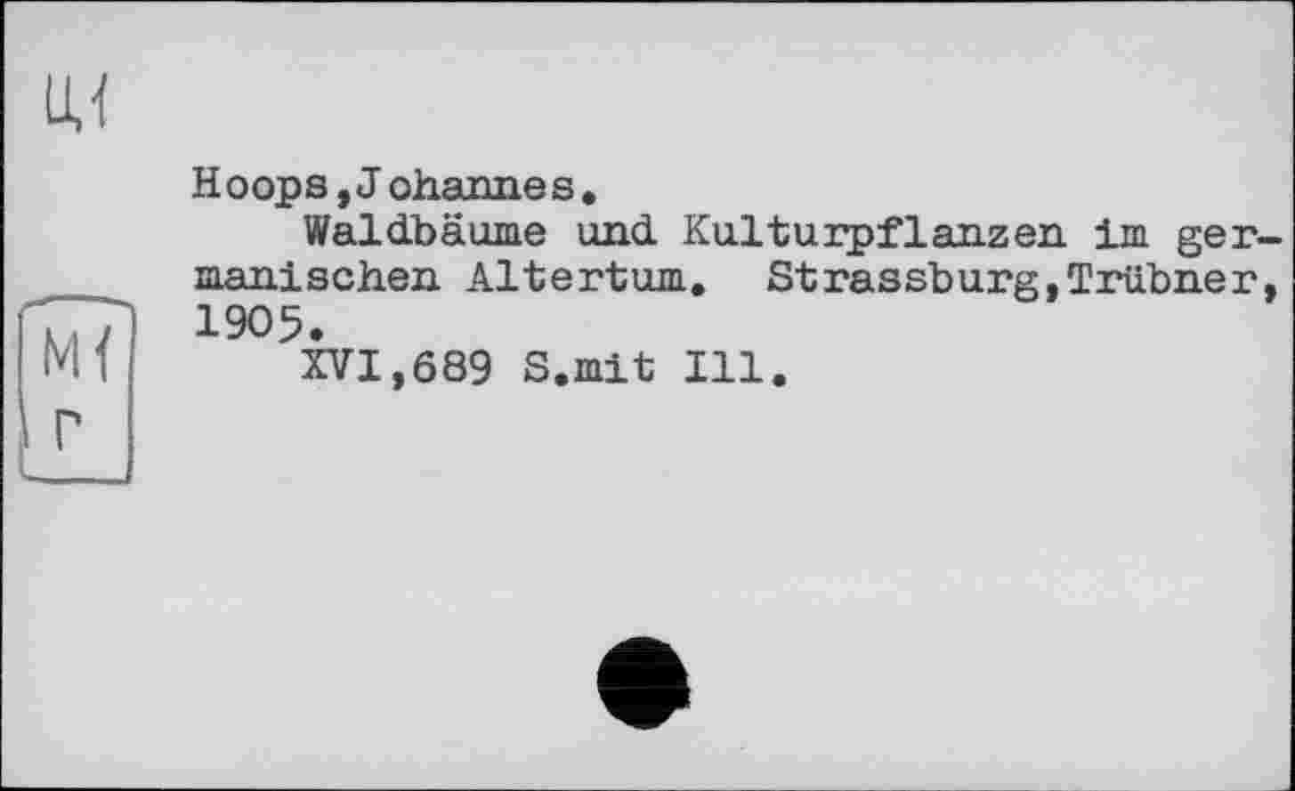 ﻿lu
Hoops,J ohannes.
Waldbäume und. Kulturpflanzen Im germanischen Altertum. StrassburgjTrübner, 1905.
XVI,689 S.mit Ill.